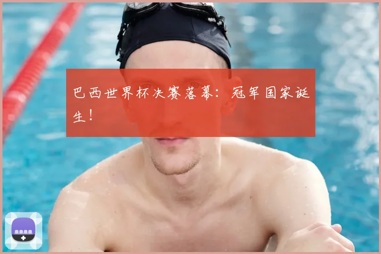 巴西世界杯决赛落幕：冠军国家诞生！