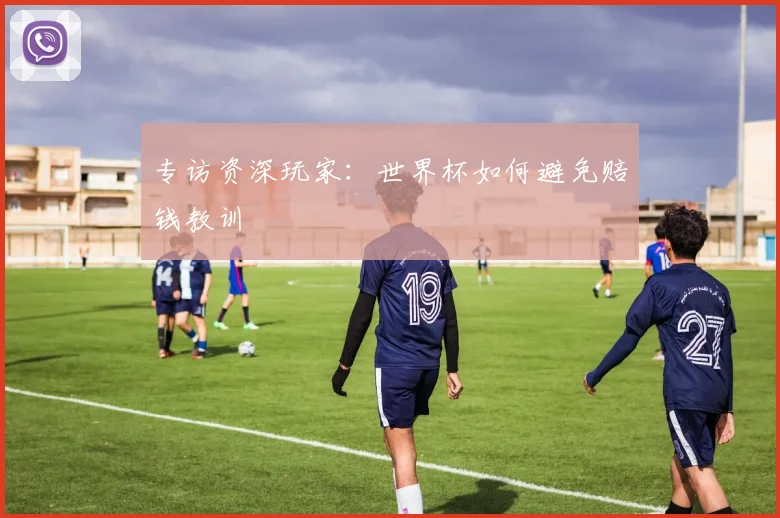专访资深玩家:世界杯如何避免赔钱教训