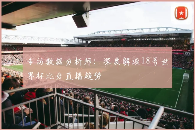专访数据分析师:深度解读18号世界杯比分直播趋势