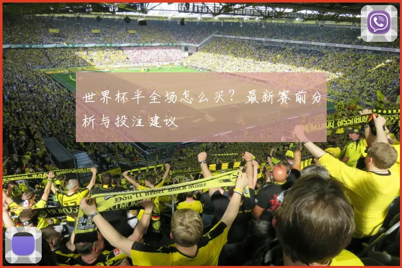 世界杯半全场怎么买?最新赛前分析与投注建议