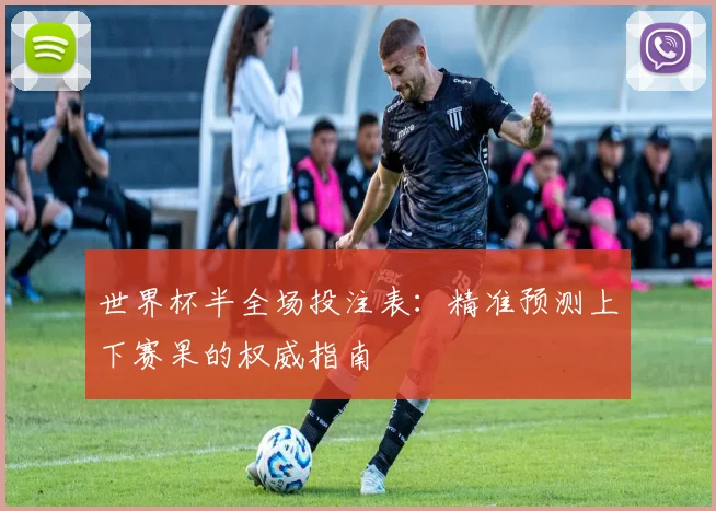 世界杯半全场投注表:精准预测上下赛果的权威指南