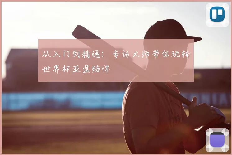 从入门到精通:专访大师带你玩转世界杯亚盘赔律