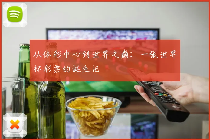 从体彩中心到世界之巅:一张世界杯彩票的诞生记