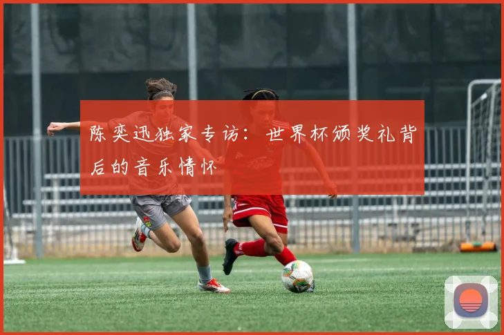 陈奕迅独家专访：世界杯颁奖礼背后的音乐情怀
