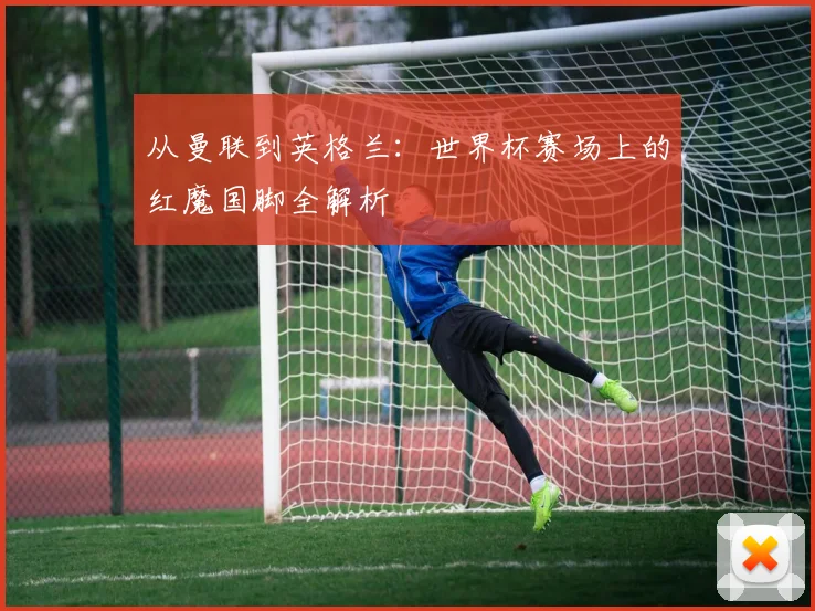 从曼联到英格兰：世界杯赛场上的红魔国脚全解析