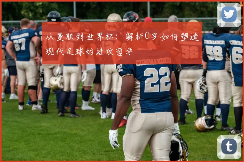 从曼联到世界杯：解析C罗如何塑造现代足球的进攻哲学
