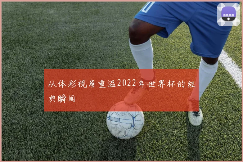 从体彩视角重温2022年世界杯的经典瞬间