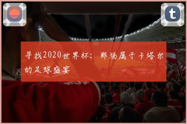 寻找2020世界杯：那场属于卡塔尔的足球盛宴