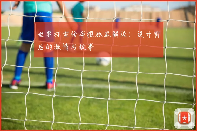 世界杯宣传海报独家解读:设计背后的激情与故事