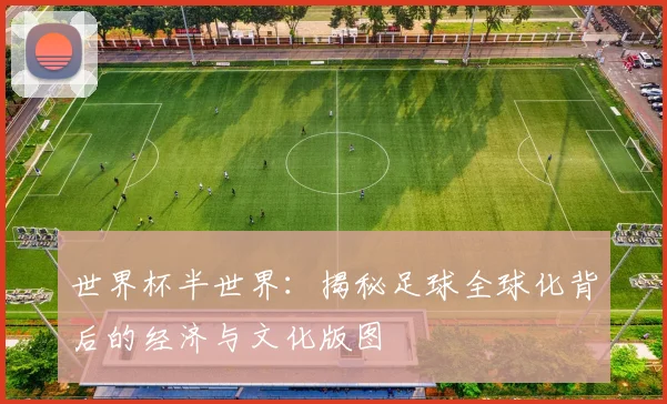 世界杯半世界:揭秘足球全球化背后的经济与文化版图