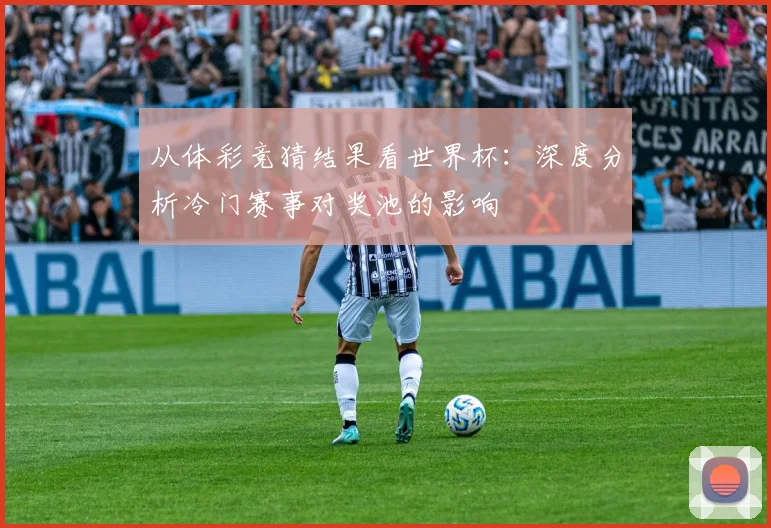 从体彩竞猜结果看世界杯：深度分析冷门赛事对奖池的影响