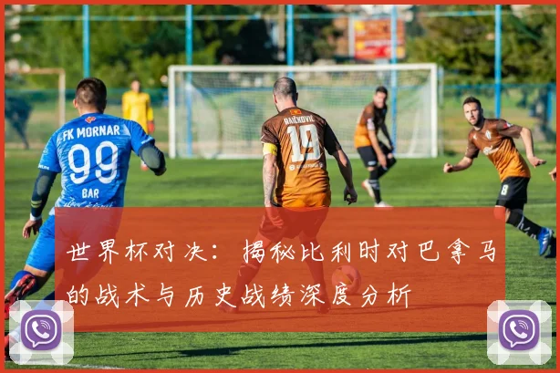 世界杯对决:揭秘比利时对巴拿马的战术与历史战绩深度分析