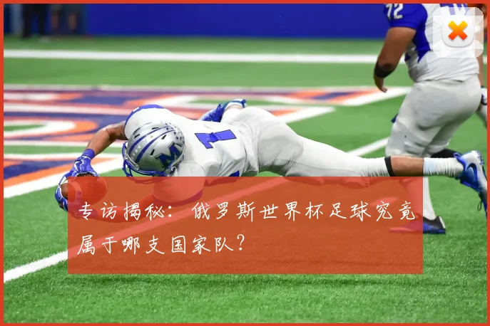 专访揭秘:俄罗斯世界杯足球究竟属于哪支国家队?