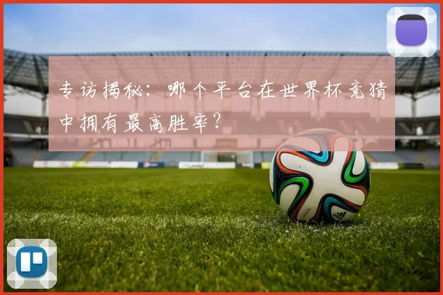 专访揭秘:哪个平台在世界杯竞猜中拥有最高胜率?