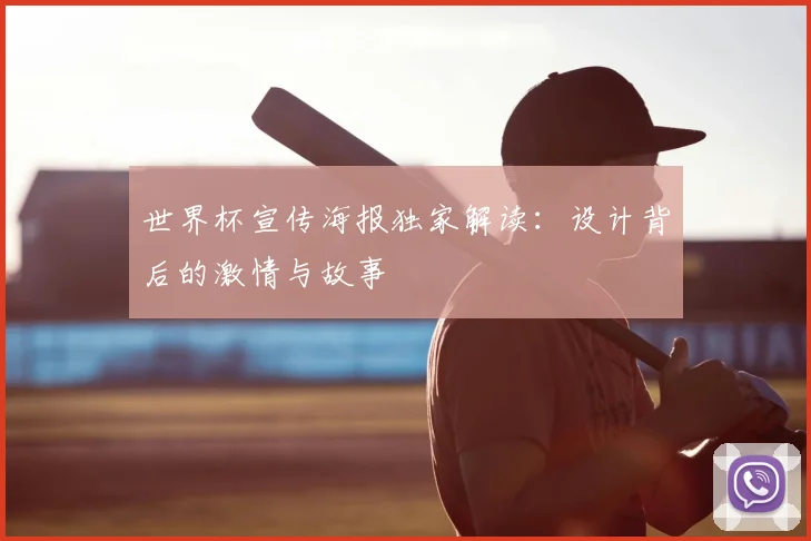 世界杯宣传海报独家解读:设计背后的激情与故事