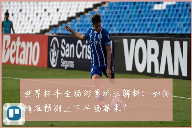 世界杯半全场彩票玩法解析:如何精准预测上下半场赛果?