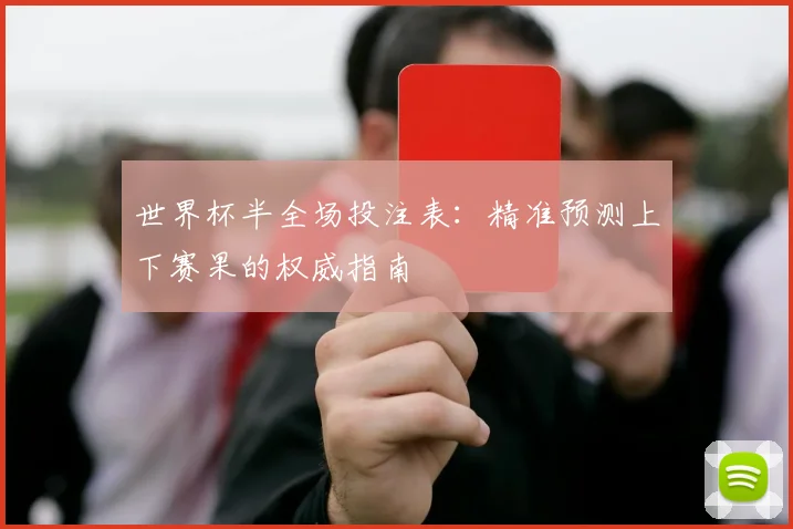 世界杯半全场投注表:精准预测上下赛果的权威指南
